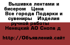 Вышивка лентами и бисером › Цена ­ 25 000 - Все города Подарки и сувениры » Изделия ручной работы   . Ненецкий АО,Снопа д.